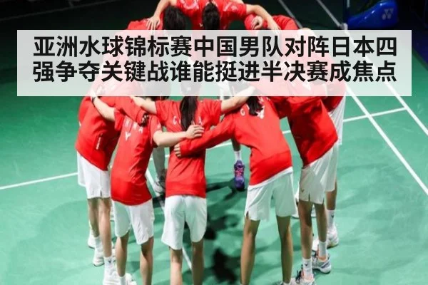 亚洲水球锦标赛中国男队对阵日本四强争夺关键战谁能挺进半决赛成焦点（kaiyun）